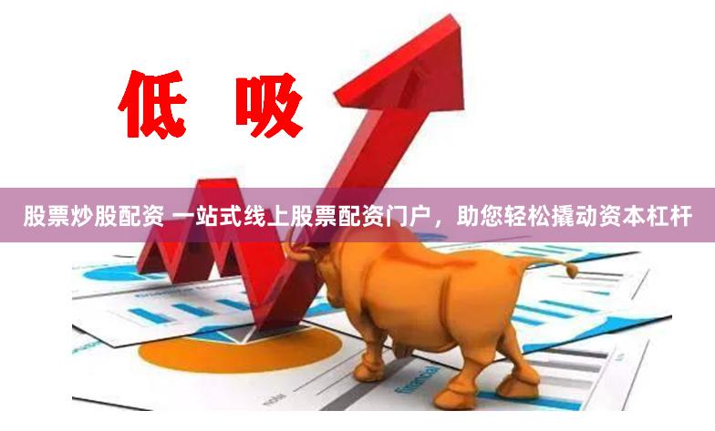 股票炒股配资 一站式线上股票配资门户，助您轻松撬动资本杠杆