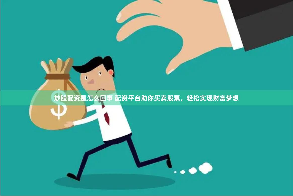 炒股配资是怎么回事 配资平台助你买卖股票，轻松实现财富梦想